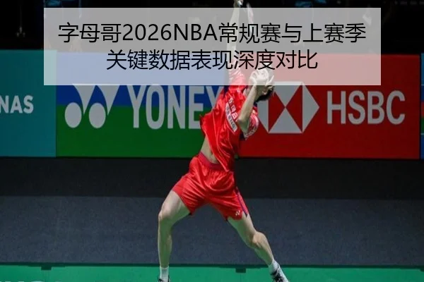 字母哥2026NBA常规赛与上赛季关键数据表现深度对比 | xcsports